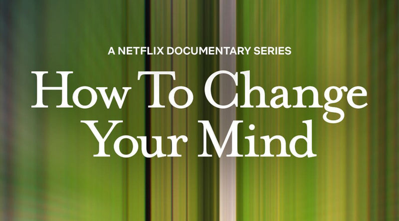 "How To Change Your Mind" is officially streaming on Netflix!